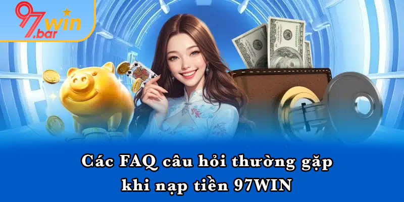 Các FAQ câu hỏi thường gặp khi nạp tiền 97WIN