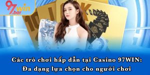 Các trò chơi hấp dẫn tại Casino 97WIN: Đa dạng lựa chọn cho người chơi