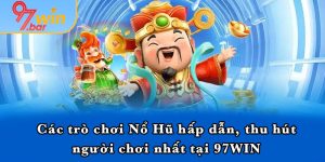 Các trò chơi Nổ Hũ hấp dẫn, thu hút người chơi nhất tại 97WIN