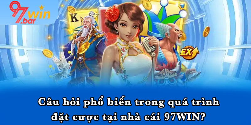 Câu hỏi phổ biến trong quá trình đặt cược tại nhà cái 97WIN?