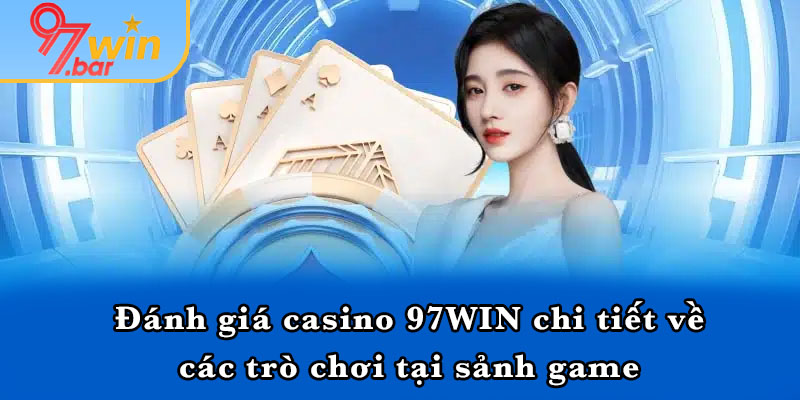 Đánh giá casino 97WIN chi tiết về các trò chơi tại sảnh game