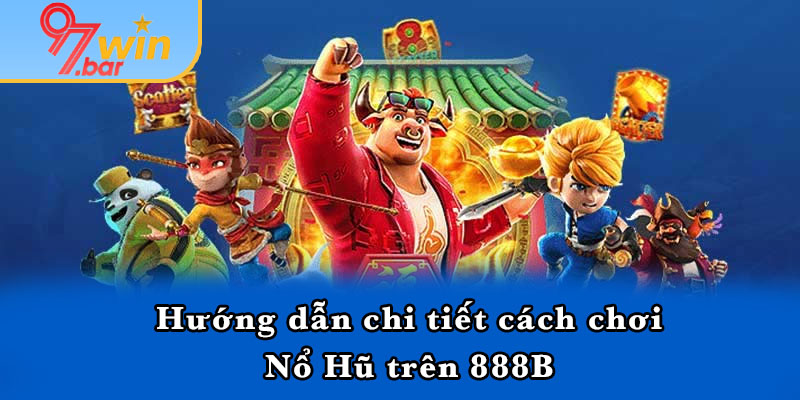 Hướng dẫn chi tiết cách chơi Nổ Hũ trên 888B