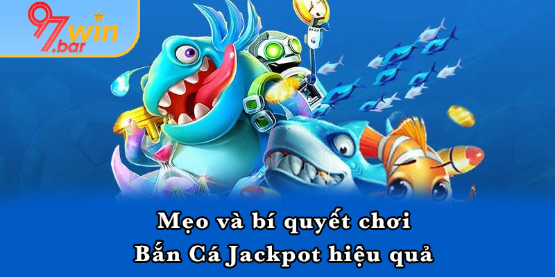 Mẹo và bí quyết chơi Bắn Cá Jackpot hiệu quả