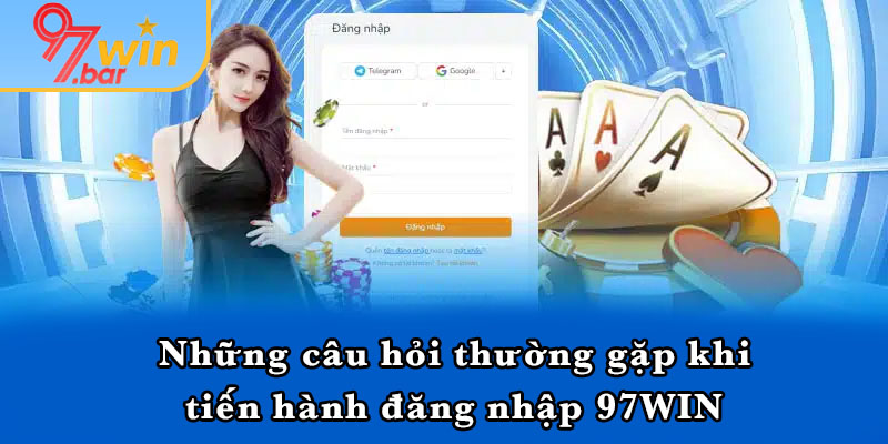 Những câu hỏi thường gặp khi tiến hành đăng nhập 97WIN