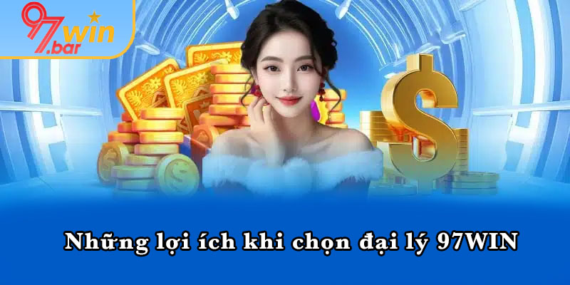 Những lợi ích khi chọn đại lý 97WIN