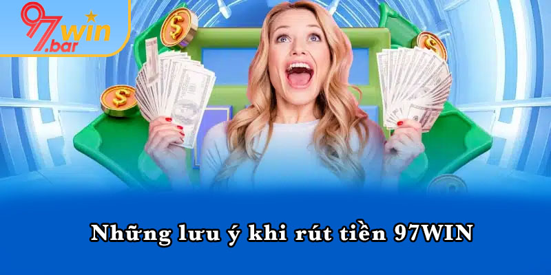 Những lưu ý khi rút tiền 97WIN