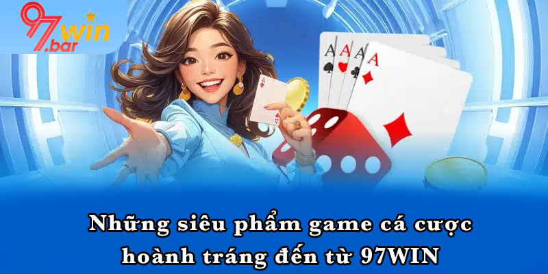 Những siêu phẩm game cá cược hoành tráng đến từ 97WIN