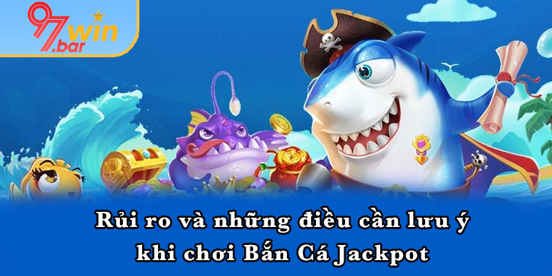 Rủi ro và những điều cần lưu ý khi chơi Bắn Cá Jackpot