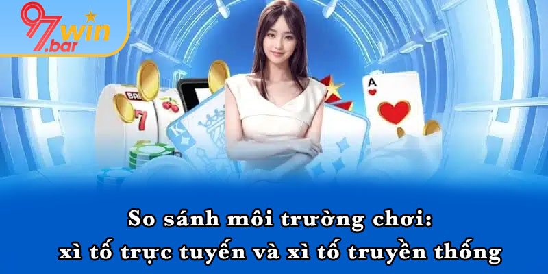 So sánh môi trường chơi: xì tố trực tuyến và xì tố truyền thống