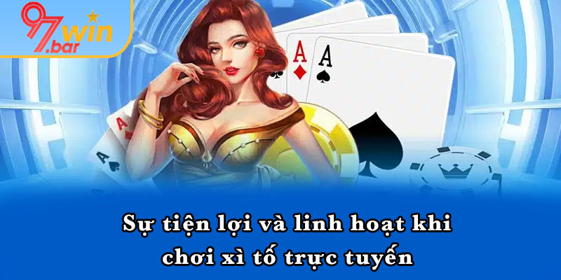 Sự tiện lợi và linh hoạt khi chơi xì tố trực tuyến