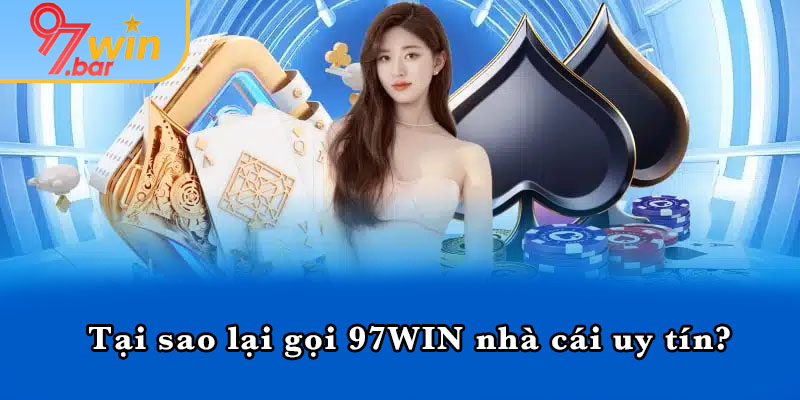 Tại sao lại gọi 97WIN nhà cái uy tín?